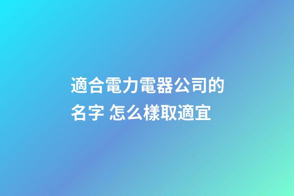適合電力電器公司的名字 怎么樣取適宜-第1張-公司起名-玄機派